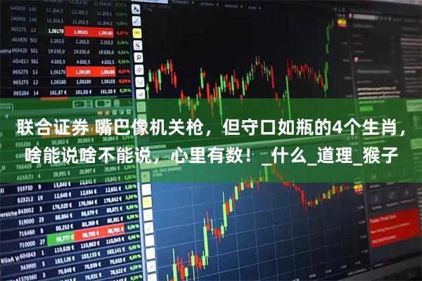 联合证券 嘴巴像机关枪,但守口如瓶的4个生肖,啥能说啥不能说,心里有数!_什么_道理_猴子