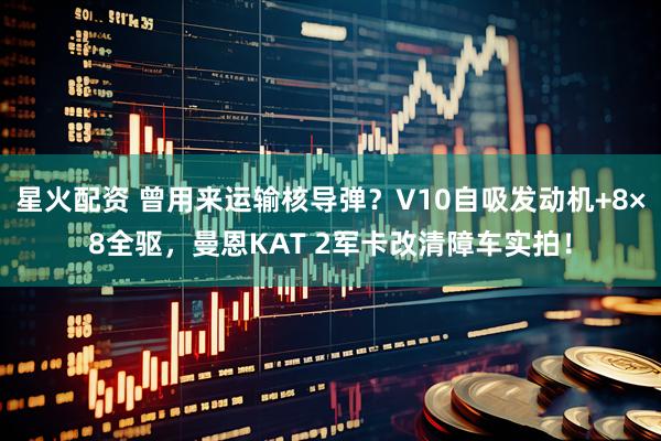 星火配资 曾用来运输核导弹？V10自吸发动机+8×8全驱，曼恩KAT 2军卡改清障车实拍！