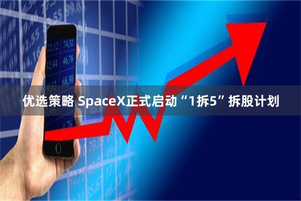 优选策略 SpaceX正式启动“1拆5”拆股计划