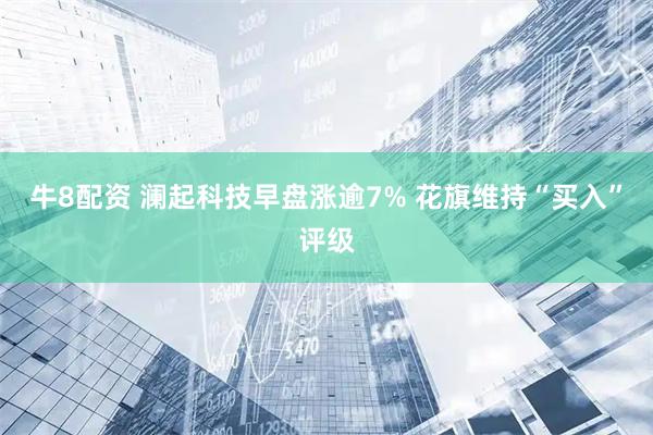 牛8配资 澜起科技早盘涨逾7% 花旗维持“买入”评级
