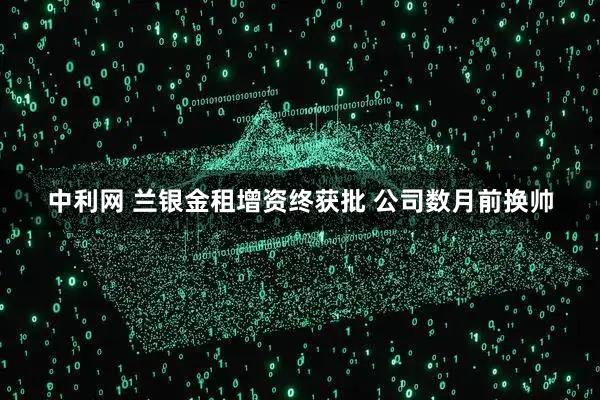 中利网 兰银金租增资终获批 公司数月前换帅