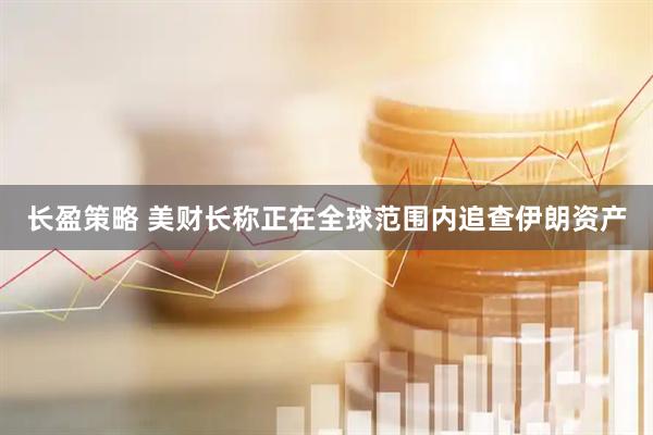 长盈策略 美财长称正在全球范围内追查伊朗资产