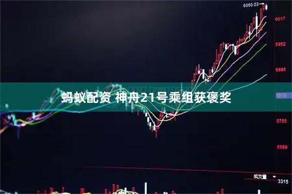 蚂蚁配资 神舟21号乘组获褒奖